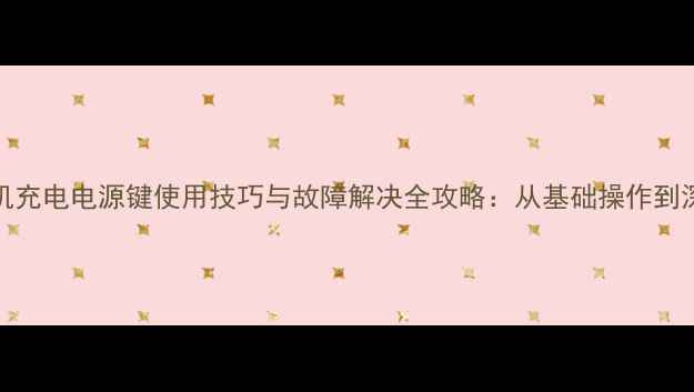 vivo手机充电电源键使用技巧与故障解决全攻略从基础操作到深度维护