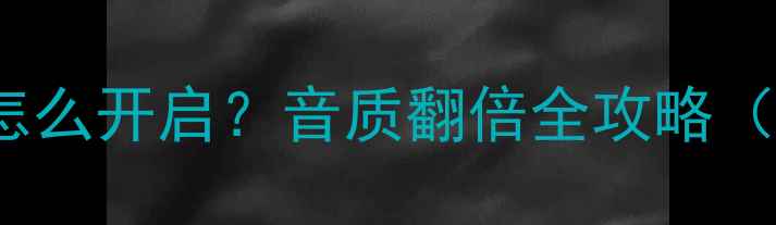 vivo手机全局HIFI模式怎么开启音质翻倍全攻略附设置教程进阶技巧