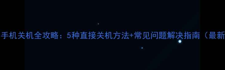 vivo手机关机全攻略5种直接关机方法常见问题解决指南最新版