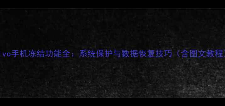 图片 vivo手机冻结功能全：系统保护与数据恢复技巧（含图文教程）