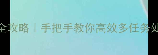 图片 vivo手机分屏操作全攻略｜手把手教你高效多任务处理（附进阶技巧）