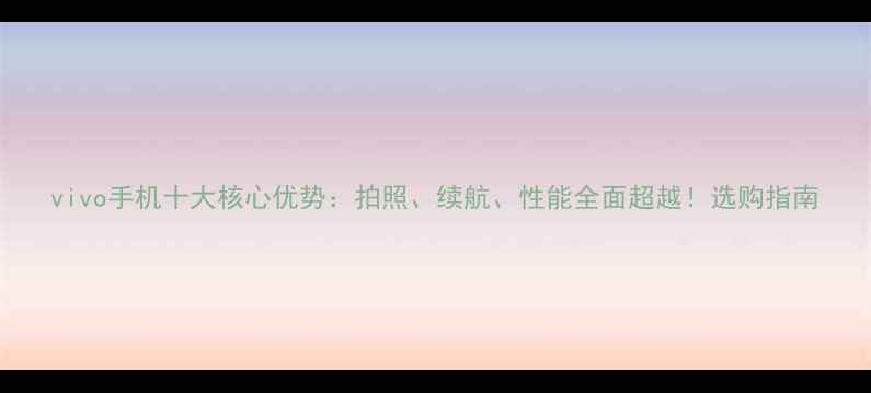 图片 vivo手机十大核心优势：拍照、续航、性能全面超越！选购指南