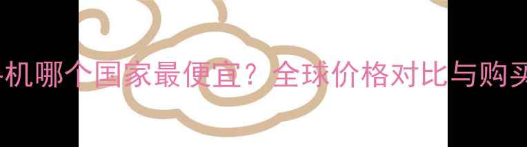 vivo手机哪个国家最便宜全球价格对比与购买指南