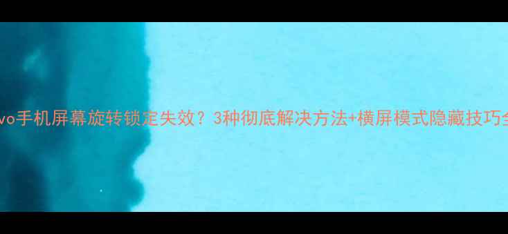 vivo手机屏幕旋转锁定失效3种彻底解决方法横屏模式隐藏技巧全