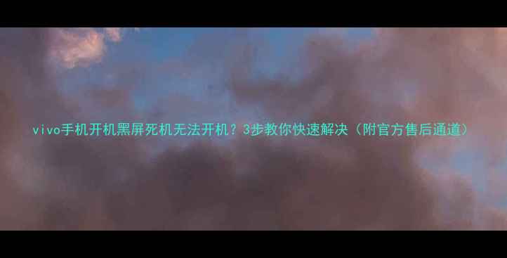 vivo手机开机黑屏死机无法开机3步教你快速解决附官方售后通道