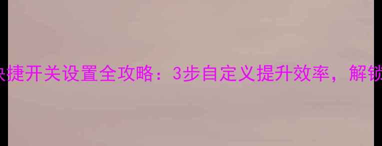 vivo手机快捷开关设置全攻略3步自定义提升效率解锁隐藏功能