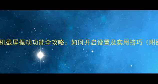 图片 vivo手机截屏振动功能全攻略：如何开启设置及实用技巧（附图解）1