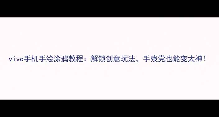vivo手机手绘涂鸦教程解锁创意玩法手残党也能变大神