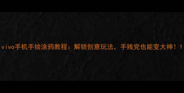 图片 vivo手机手绘涂鸦教程：解锁创意玩法，手残党也能变大神！1