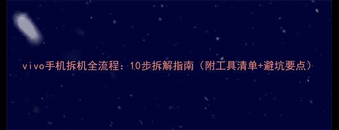 图片 vivo手机拆机全流程：10步拆解指南（附工具清单+避坑要点）