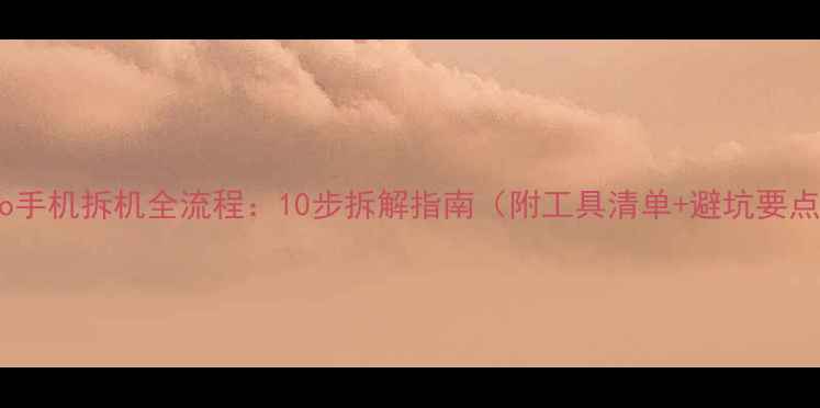 图片 vivo手机拆机全流程：10步拆解指南（附工具清单+避坑要点）2