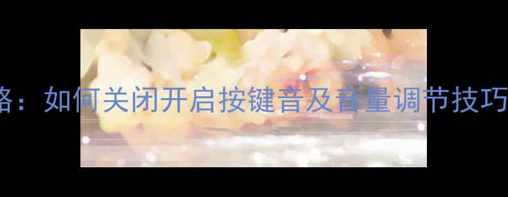 图片 vivo手机按键音设置全攻略：如何关闭开启按键音及音量调节技巧（含不同机型操作指南）2