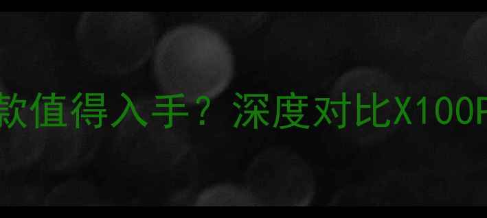 vivo手机推荐哪款值得入手深度对比X100ProS18和Y100s