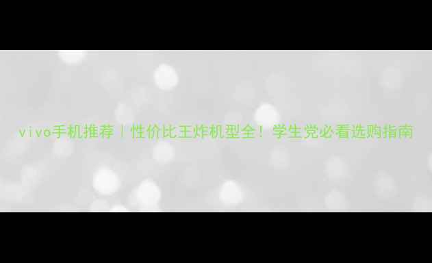 vivo手机推荐性价比王炸机型全学生党必看选购指南