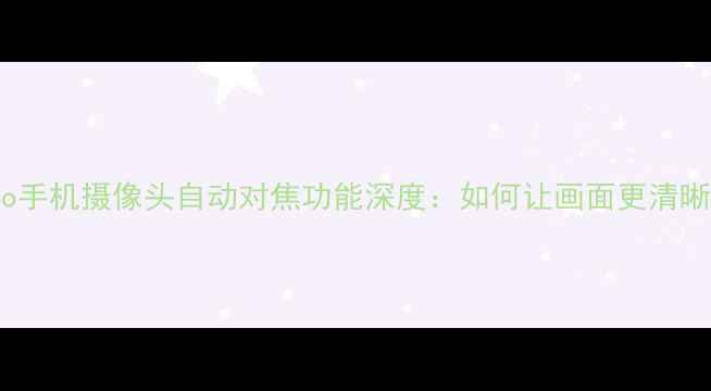 图片 vivo手机摄像头自动对焦功能深度：如何让画面更清晰？2