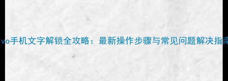 vivo手机文字解锁全攻略最新操作步骤与常见问题解决指南