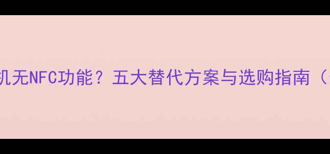vivo手机无NFC功能五大替代方案与选购指南最新