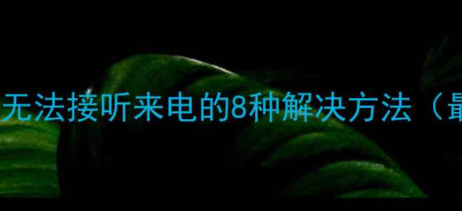 vivo手机无法接听来电的8种解决方法最新版