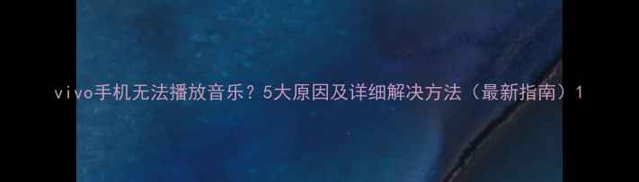 图片 vivo手机无法播放音乐？5大原因及详细解决方法（最新指南）1