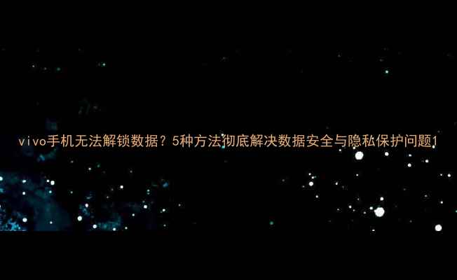 图片 vivo手机无法解锁数据？5种方法彻底解决数据安全与隐私保护问题1