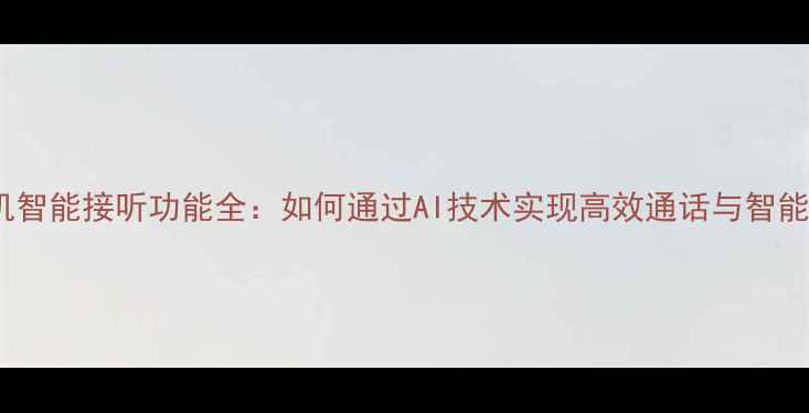图片 vivo手机智能接听功能全：如何通过AI技术实现高效通话与智能交互？2
