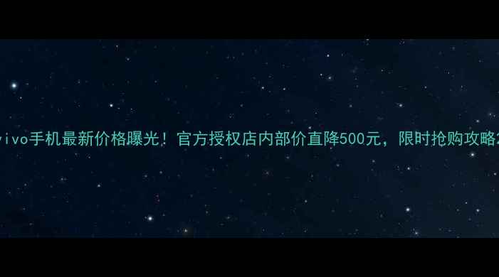 图片 vivo手机最新价格曝光！官方授权店内部价直降500元，限时抢购攻略2