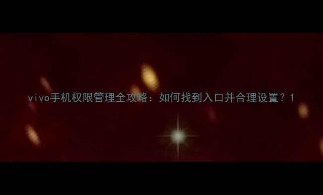 图片 vivo手机权限管理全攻略：如何找到入口并合理设置？1