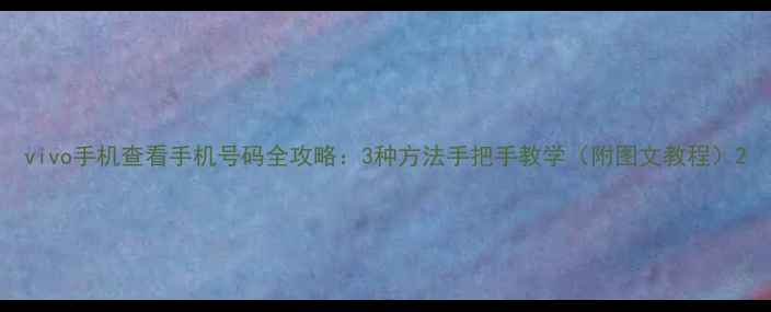vivo手机查看手机号码全攻略3种方法手把手教学附图文教程