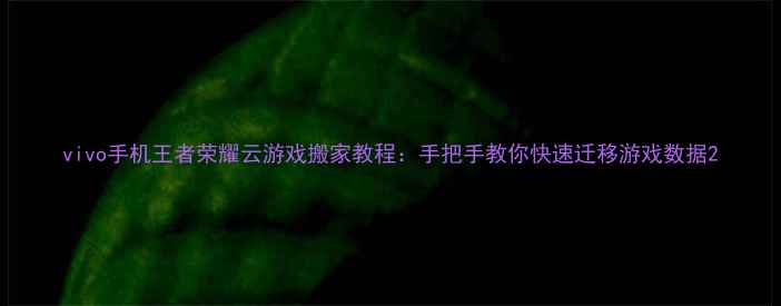 图片 vivo手机王者荣耀云游戏搬家教程：手把手教你快速迁移游戏数据2