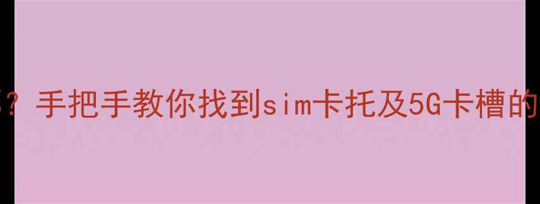 图片 vivo手机电话卡位置在哪？手把手教你找到sim卡托及5G卡槽的正确位置（附高清图解）