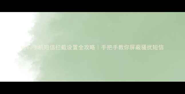 vivo手机短信拦截设置全攻略手把手教你屏蔽骚扰短信