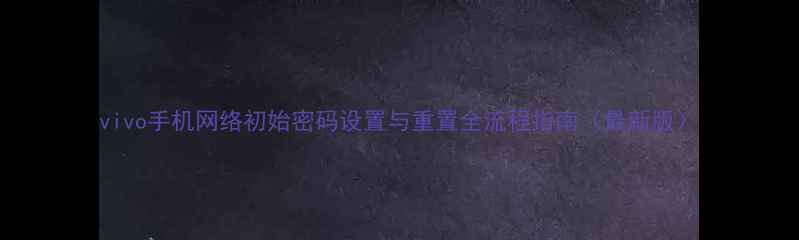 vivo手机网络初始密码设置与重置全流程指南最新版