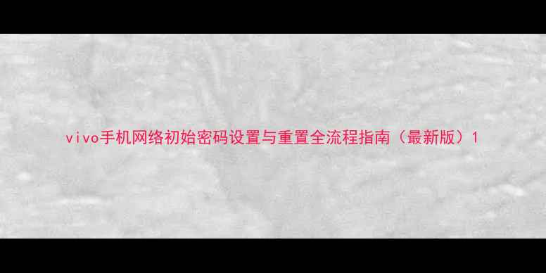 图片 vivo手机网络初始密码设置与重置全流程指南（最新版）1