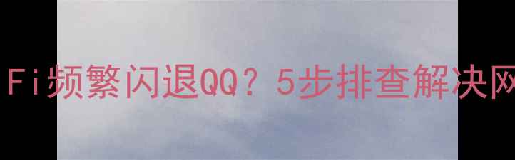 vivo手机连WiFi频繁闪退QQ5步排查解决网络应用异常