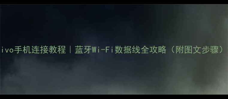 vivo手机连接教程蓝牙Wi-Fi数据线全攻略附图文步骤