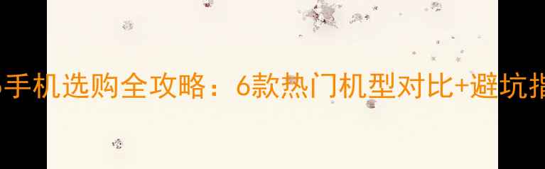 vivo手机选购全攻略6款热门机型对比避坑指南