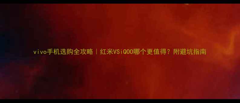 图片 vivo手机选购全攻略｜红米VSiQOO哪个更值得？附避坑指南