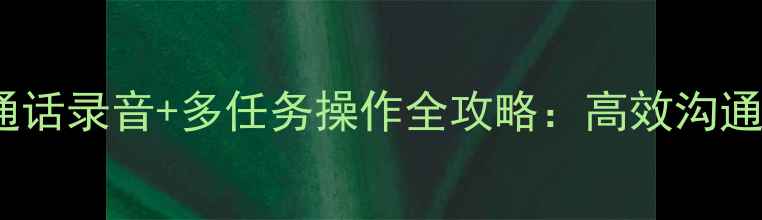 图片 vivo手机通话录音+多任务操作全攻略：高效沟通必备技巧1