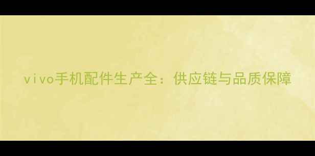 图片 vivo手机配件生产全：供应链与品质保障