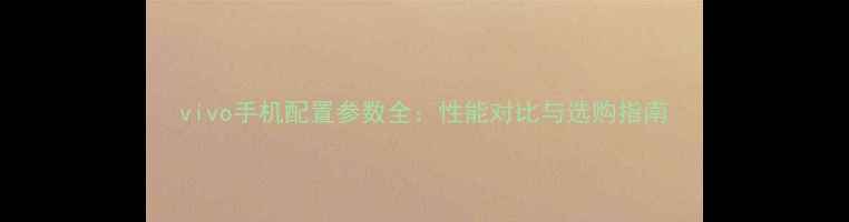 图片 vivo手机配置参数全：性能对比与选购指南