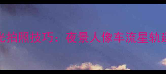 图片 vivo手机长曝光拍照技巧：夜景人像车流星轨建筑灯光全攻略