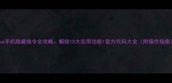 图片 vivo手机隐藏指令全攻略：解锁10大实用功能+官方代码大全（附操作指南）2