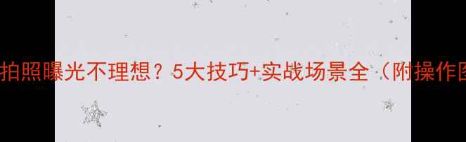 vivo拍照曝光不理想5大技巧实战场景全附操作图
