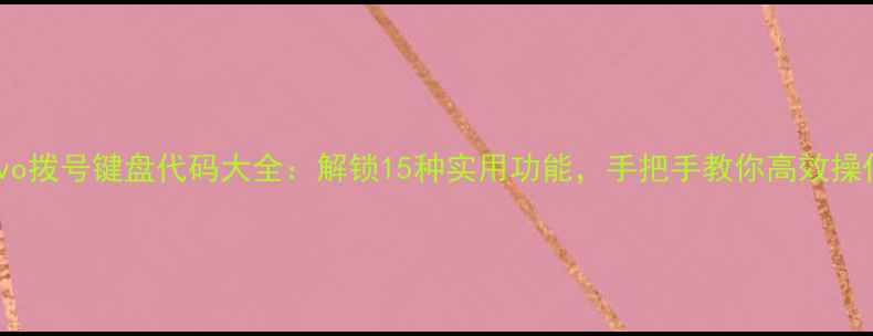 vivo拨号键盘代码大全解锁15种实用功能手把手教你高效操作