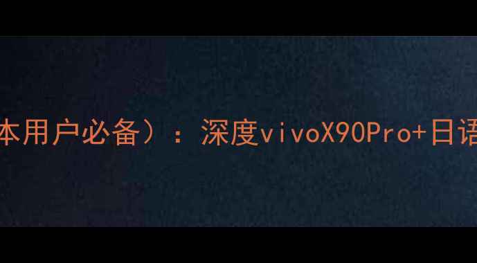 图片 vivo日语系统（日本用户必备）：深度vivoX90Pro+日语版手机本地化服务