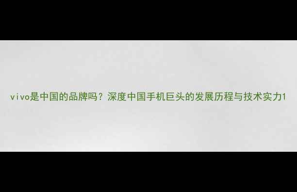 图片 vivo是中国的品牌吗？深度中国手机巨头的发展历程与技术实力1