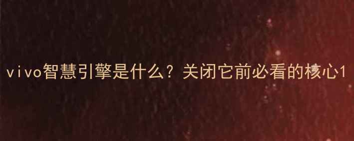 图片 vivo智慧引擎是什么？关闭它前必看的核心1