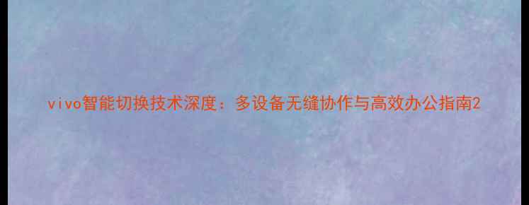 图片 vivo智能切换技术深度：多设备无缝协作与高效办公指南2