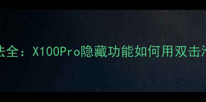 图片 vivo最新手势自拍玩法全：X100Pro隐藏功能如何用双击滑动拍出大师级大片？