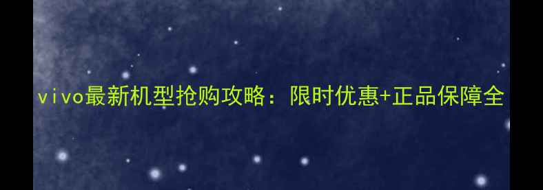 图片 vivo最新机型抢购攻略：限时优惠+正品保障全